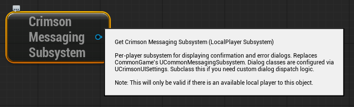 Right-click -> search 'Show Confirmation'. Use Show Confirmation Yes No / Show Confirmation Ok Cancel / Show Confirmation Custom (async nodes, category Crimson|UI|Dialog). No subsystem getter needed.